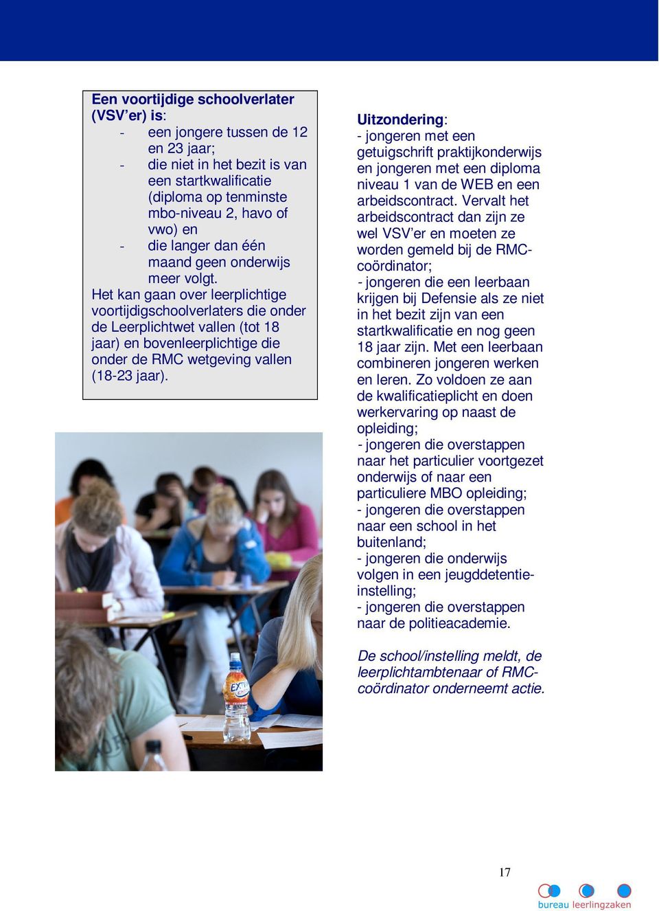 Het kan gaan over leerplichtige voortijdigschoolverlaters die onder de Leerplichtwet vallen (tot 18 jaar) en bovenleerplichtige die onder de RMC wetgeving vallen (18-23 jaar).