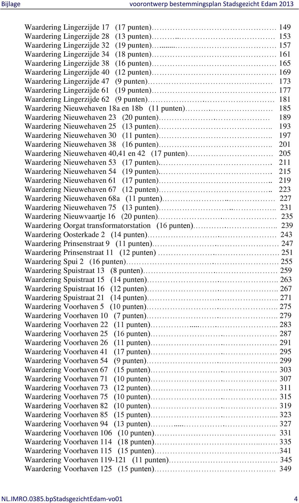 (19 punten) 177 Waardering Lingerzijde 62 (9 punten). 181 Waardering Nieuwehaven 18a en 18b (11 punten). 185 Waardering Nieuwehaven 23 (20 punten). 189 Waardering Nieuwehaven 25 (13 punten).