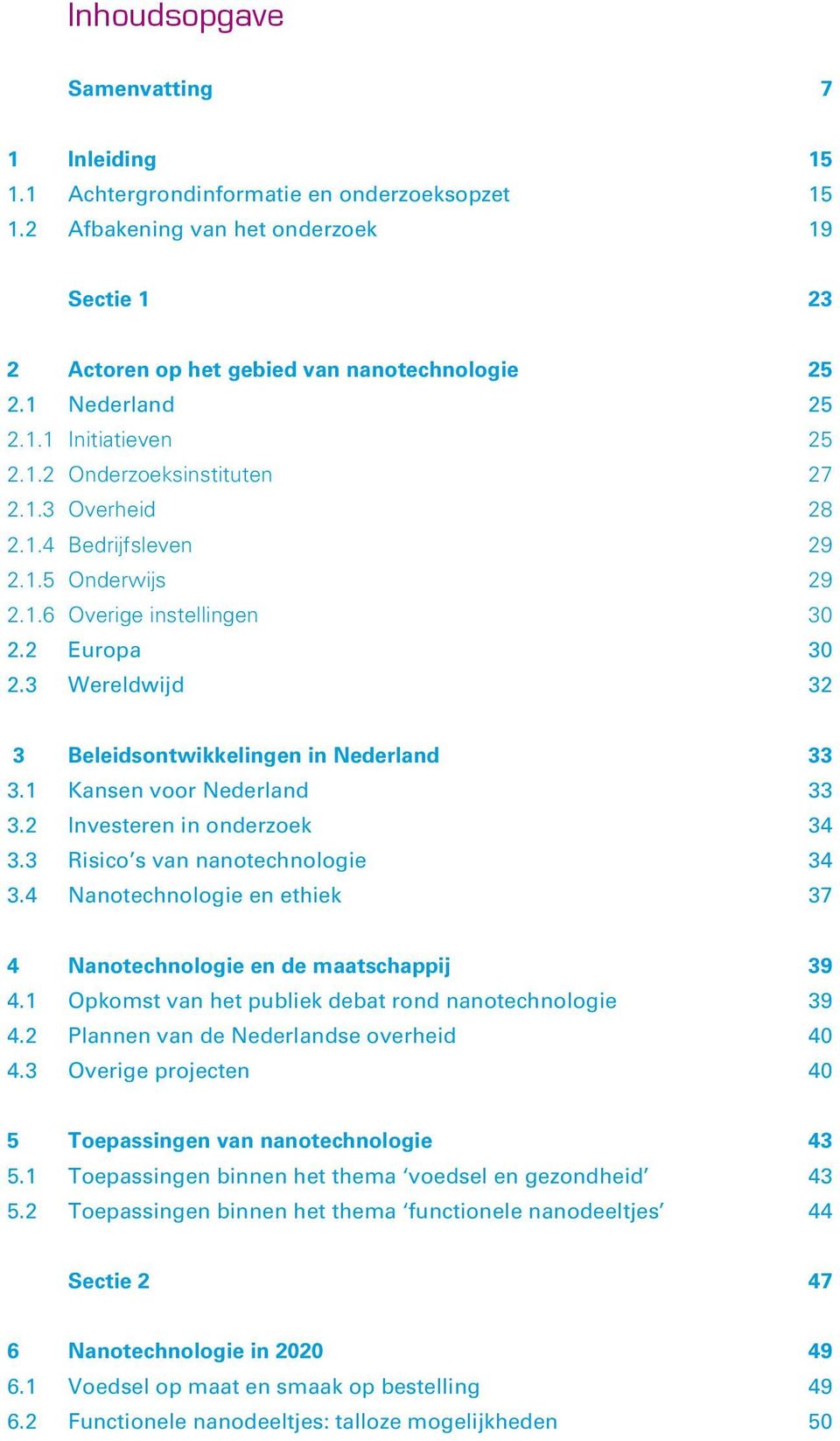 3 Wereldwijd 32 3 Beleidsontwikkelingen in Nederland 33 3.1 Kansen voor Nederland 33 3.2 Investeren in onderzoek 34 3.3 Risico s van nanotechnologie 34 3.