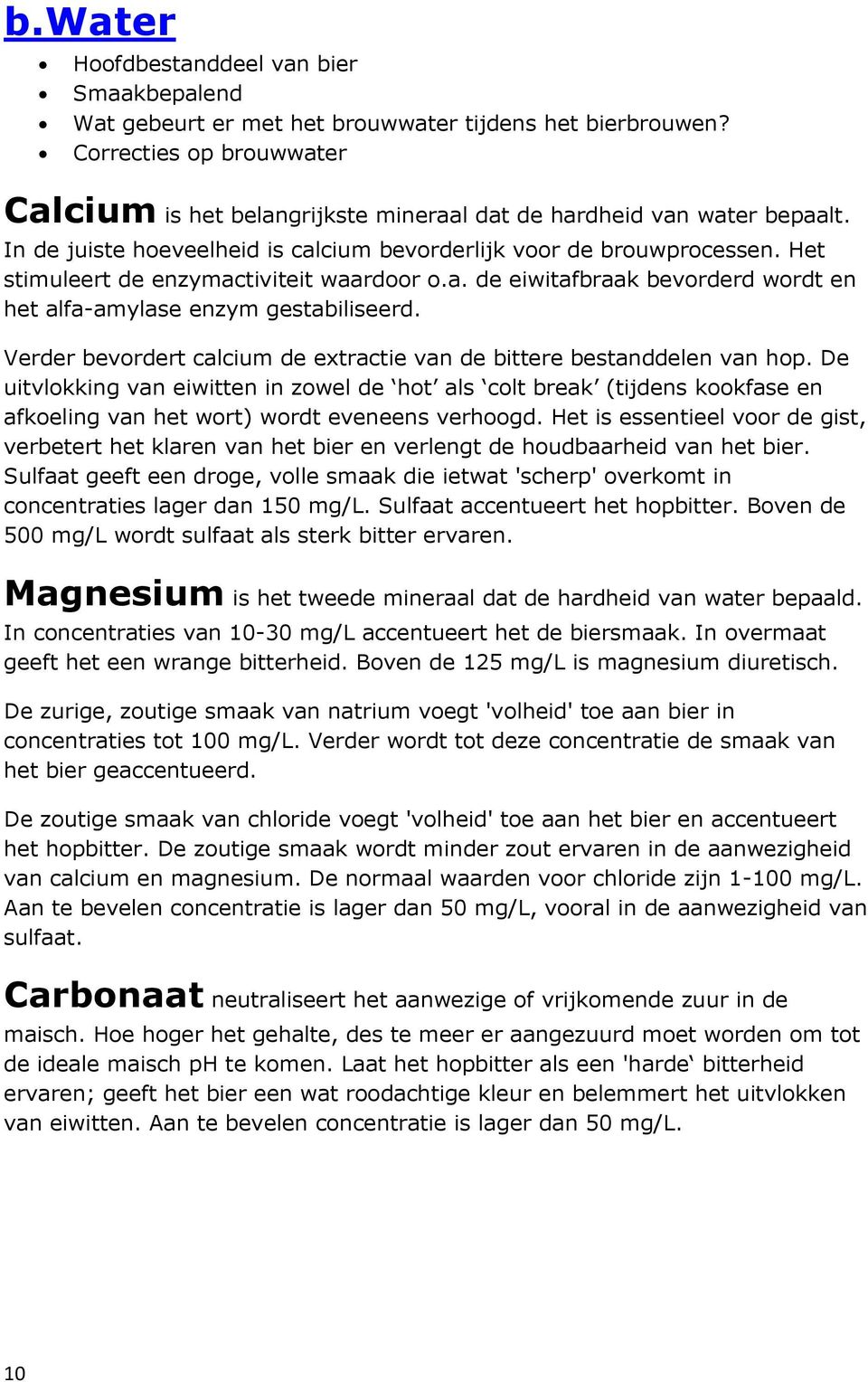 Het stimuleert de enzymactiviteit waardoor o.a. de eiwitafbraak bevorderd wordt en het alfa-amylase enzym gestabiliseerd. Verder bevordert calcium de extractie van de bittere bestanddelen van hop.