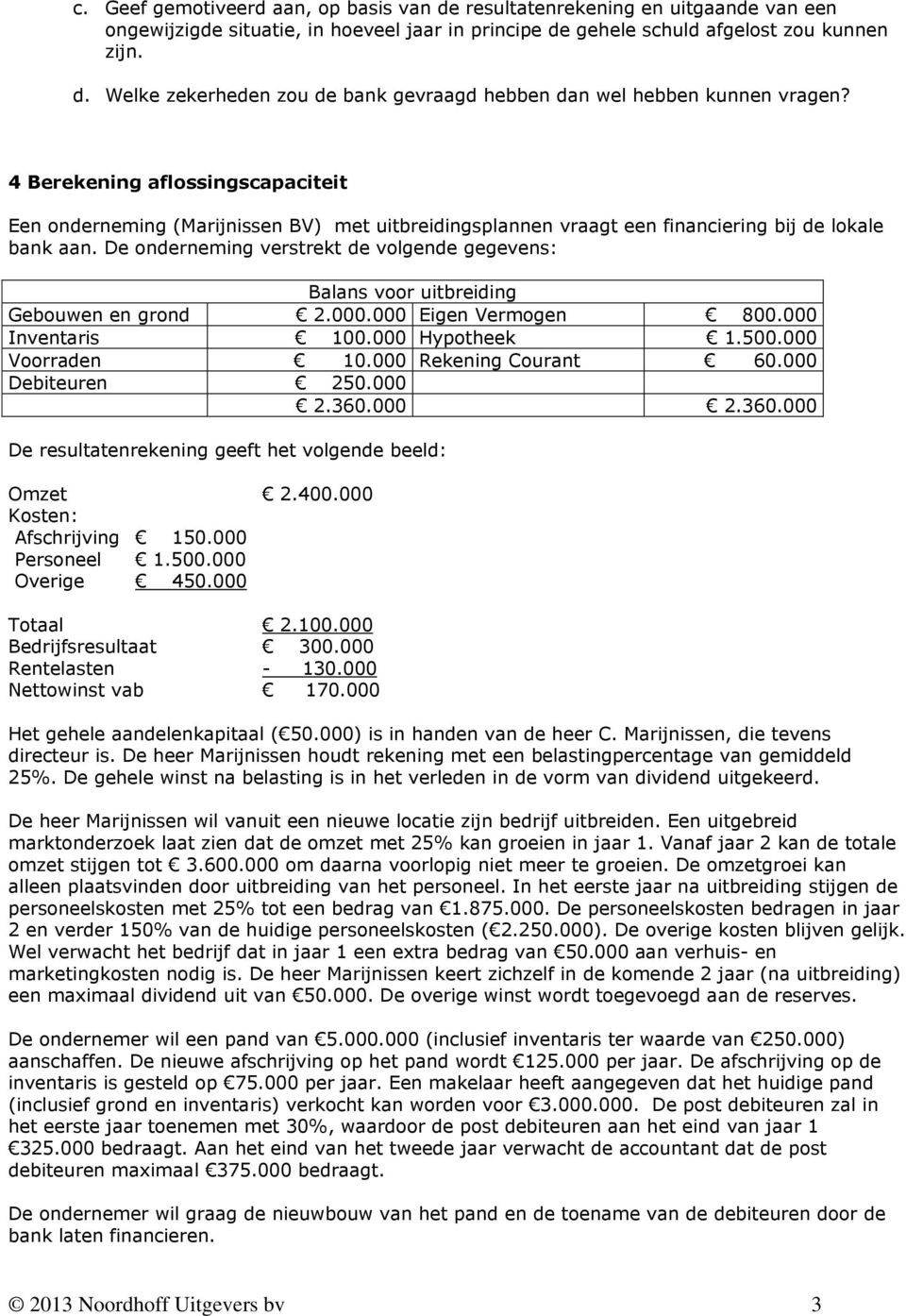 De onderneming verstrekt de volgende gegevens: Balans voor uitbreiding Gebouwen en grond 2.000.000 Eigen Vermogen 800.000 Inventaris 100.000 Hypotheek 1.500.000 Voorraden 10.000 Rekening Courant 60.