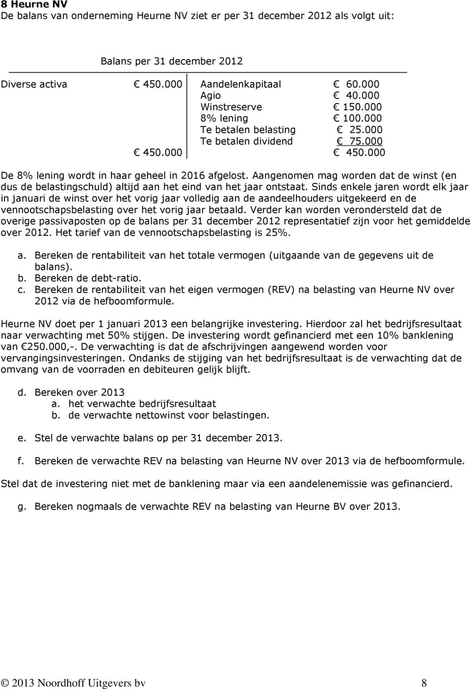 Aangenomen mag worden dat de winst (en dus de belastingschuld) altijd aan het eind van het jaar ontstaat.