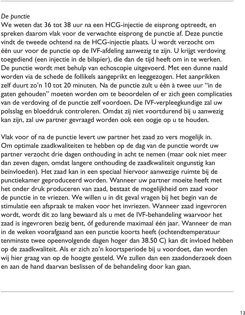 U krijgt verdoving toegediend (een injectie in de bilspier), die dan de tijd heeft om in te werken. De punctie wordt met behulp van echoscopie uitgevoerd.