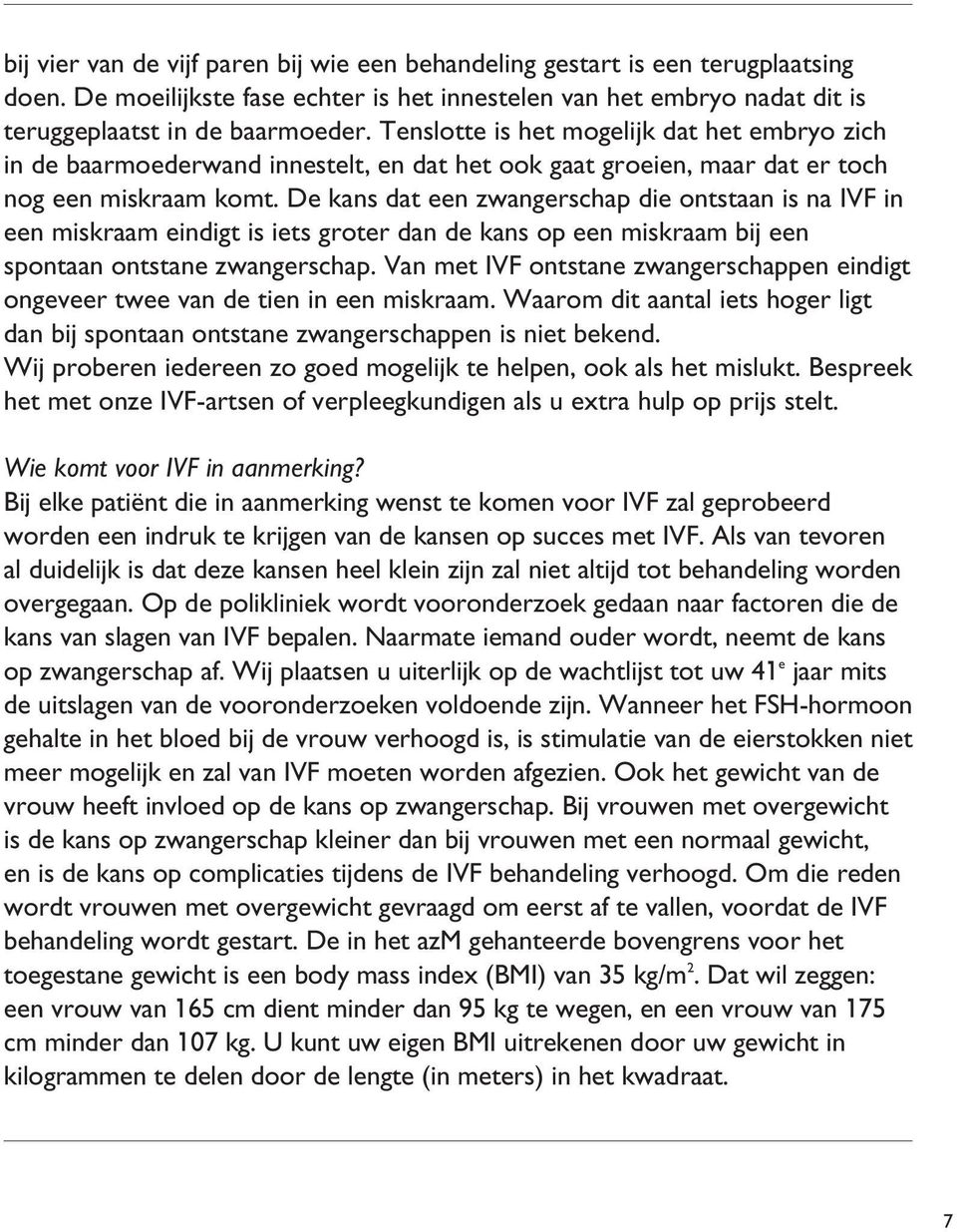 De kans dat een zwangerschap die ontstaan is na IVF in een miskraam eindigt is iets groter dan de kans op een miskraam bij een spontaan ontstane zwangerschap.