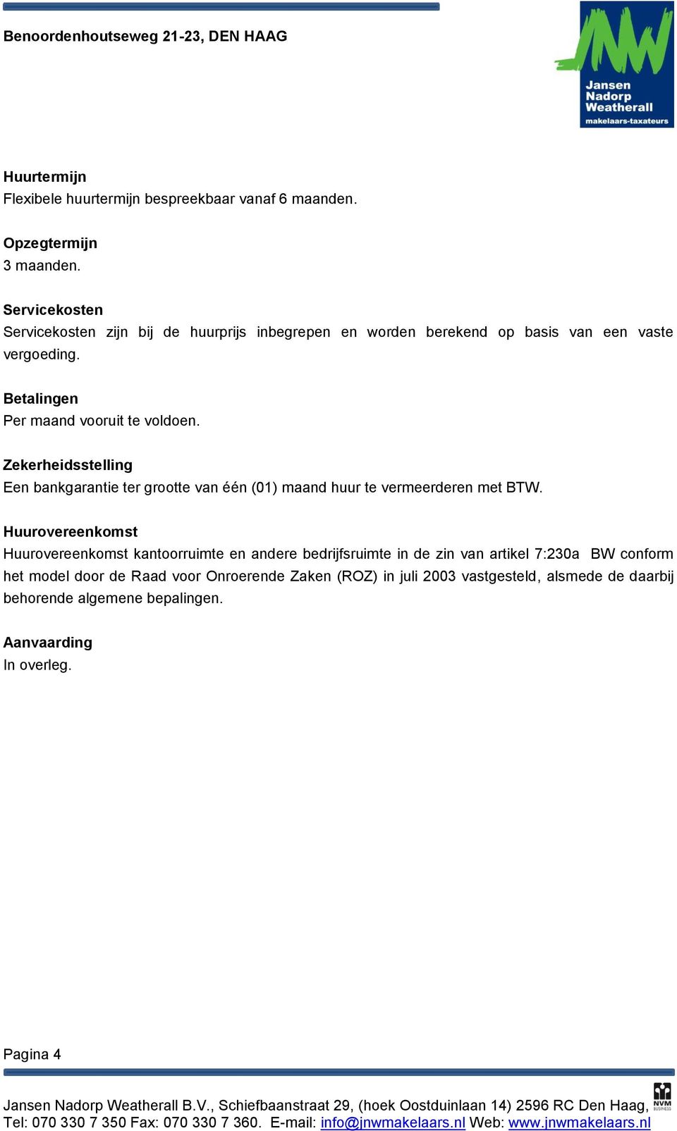 Betalingen Per maand vooruit te voldoen. Zekerheidsstelling Een bankgarantie ter grootte van één (01) maand huur te vermeerderen met BTW.