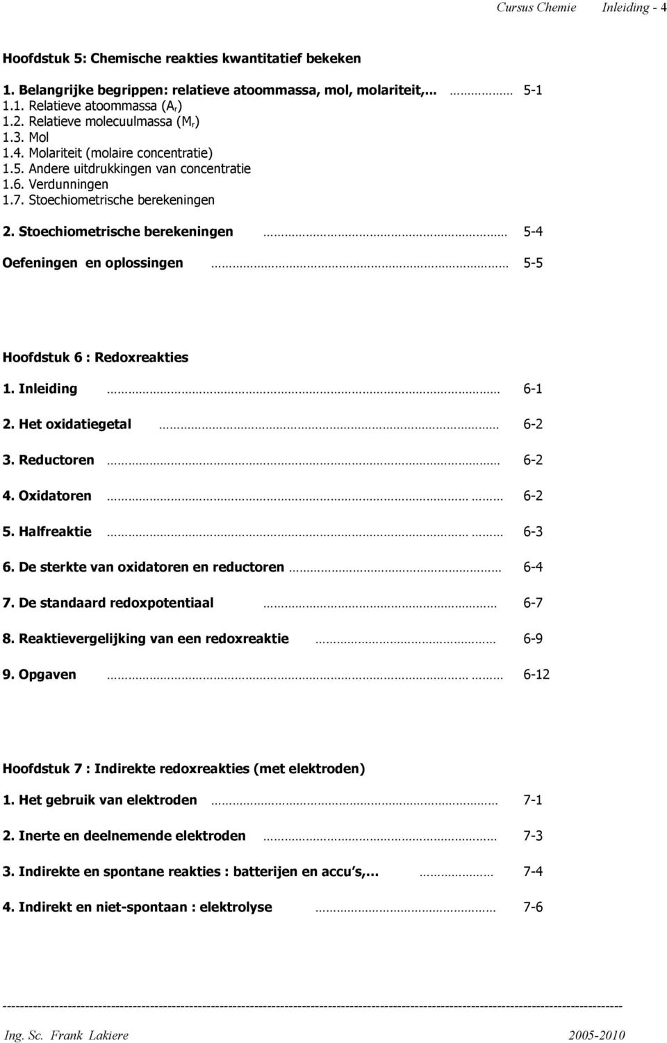 Stoechiometrische berekeningen 5-4 Oefeningen en oplossingen 5-5 Hoofdstuk 6 : Redoxreakties 1. Inleiding 6-1 2. Het oxidatiegetal 6-2 3. Reductoren 6-2 4. Oxidatoren 6-2 5. Halfreaktie 6-3 6.