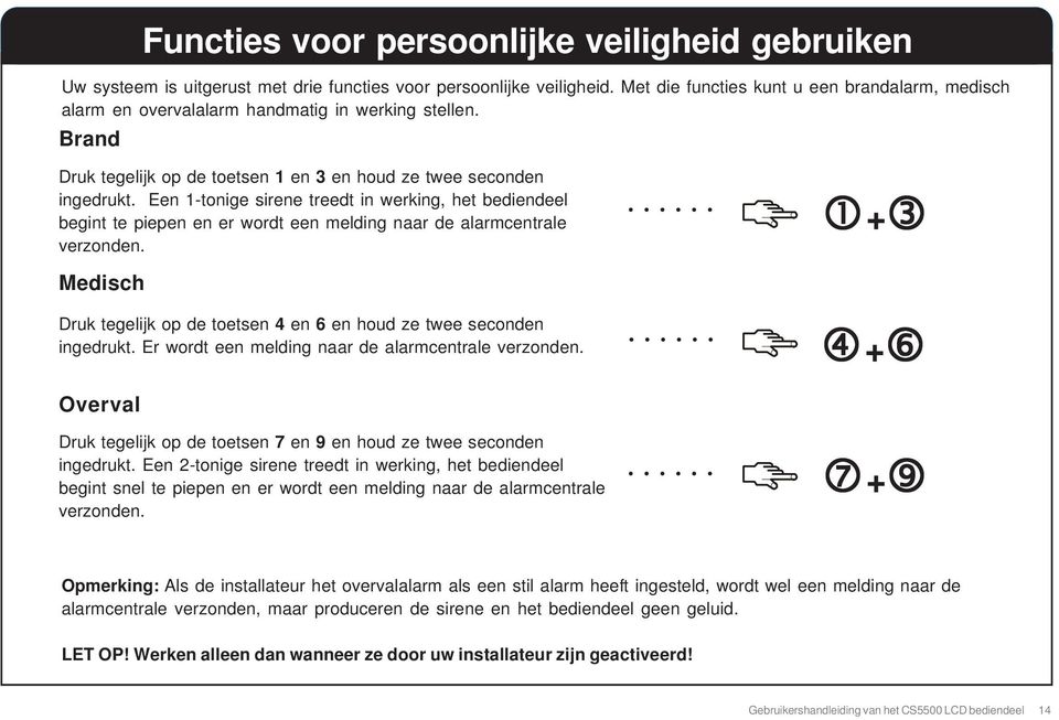 Een 1-tonige sirene treedt in werking, het bediendeel begint te piepen en er wordt een melding naar de alarmcentrale verzonden.