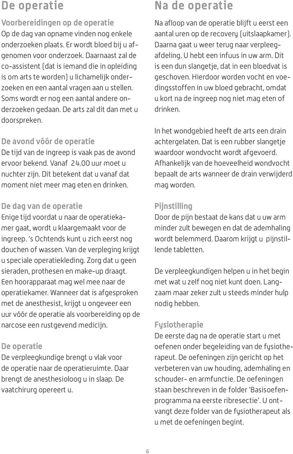 Soms wordt er nog een aantal andere onderzoeken gedaan. De arts zal dit dan met u doorspreken. De avond vóór de operatie De tijd van de ingreep is vaak pas de avond ervoor bekend. Vanaf 24.