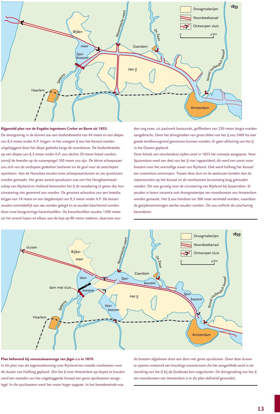 In het vroegere IJ zou het Kanaal worden uitgebaggerd door het diepe gedeelte langs de noordoever. De bodembreedte op een diepte van 8,3 meter onder A.P.