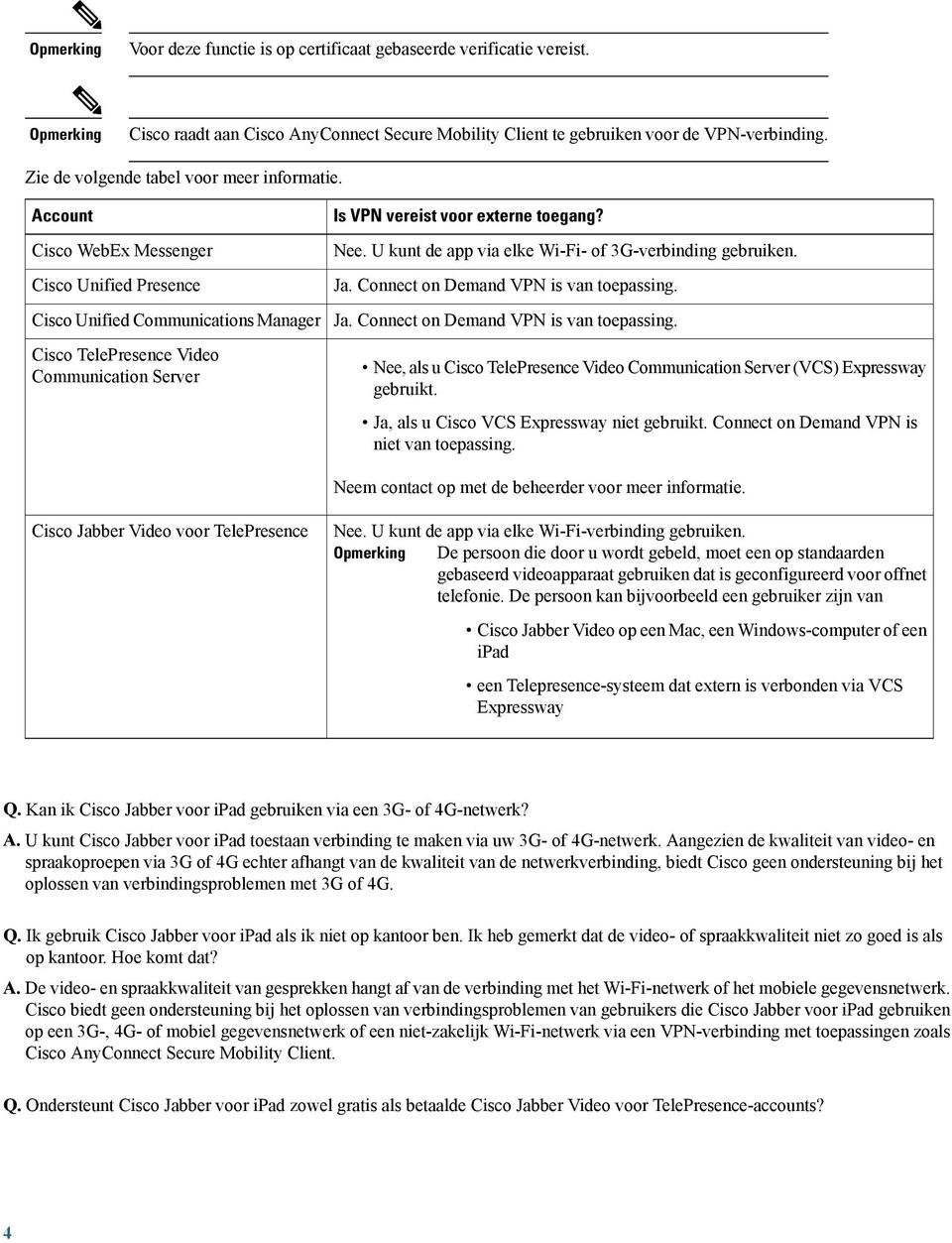 Account Cisco WebEx Messenger Cisco Unified Presence Cisco Unified Communications Manager Cisco TelePresence Video Communication Server Is VPN vereist voor externe toegang? Nee.