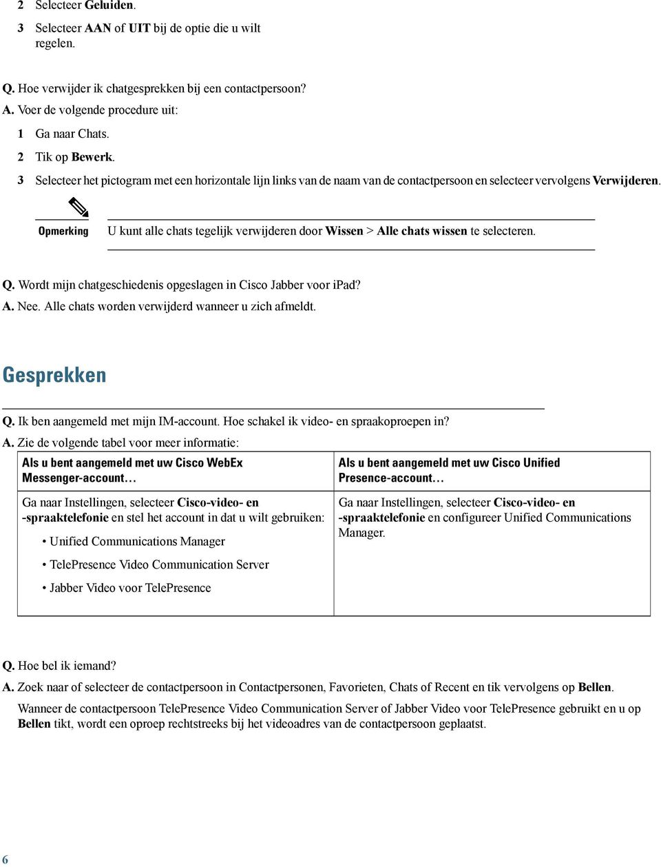 U kunt alle chats tegelijk verwijderen door Wissen > Alle chats wissen te selecteren. Q. Wordt mijn chatgeschiedenis opgeslagen in Cisco Jabber voor ipad? A. Nee.