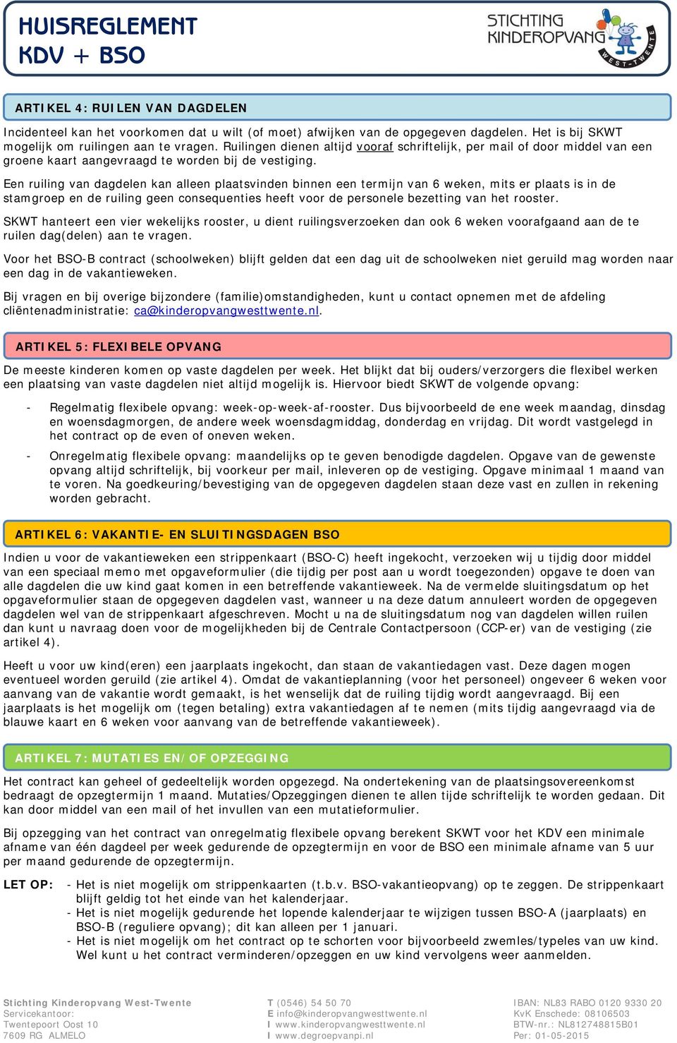 Een ruiling van dagdelen kan alleen plaatsvinden binnen een termijn van 6 weken, mits er plaats is in de stamgroep en de ruiling geen consequenties heeft voor de personele bezetting van het rooster.