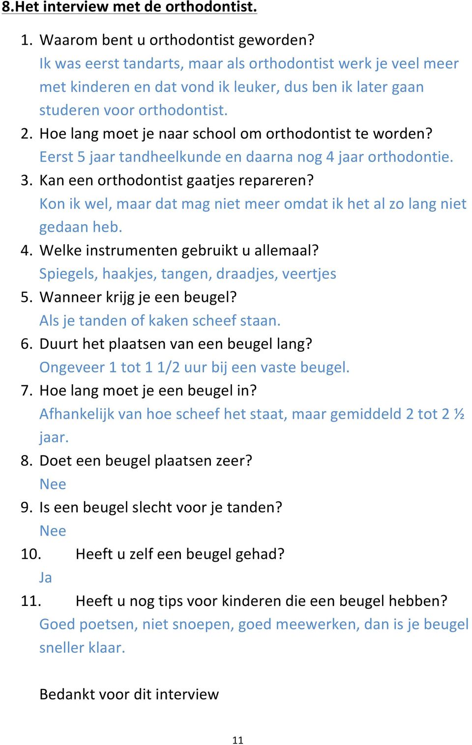 Hoe lang moet je naar school om orthodontist te worden? Eerst 5 jaar tandheelkunde en daarna nog 4 jaar orthodontie. 3. Kan een orthodontist gaatjes repareren?