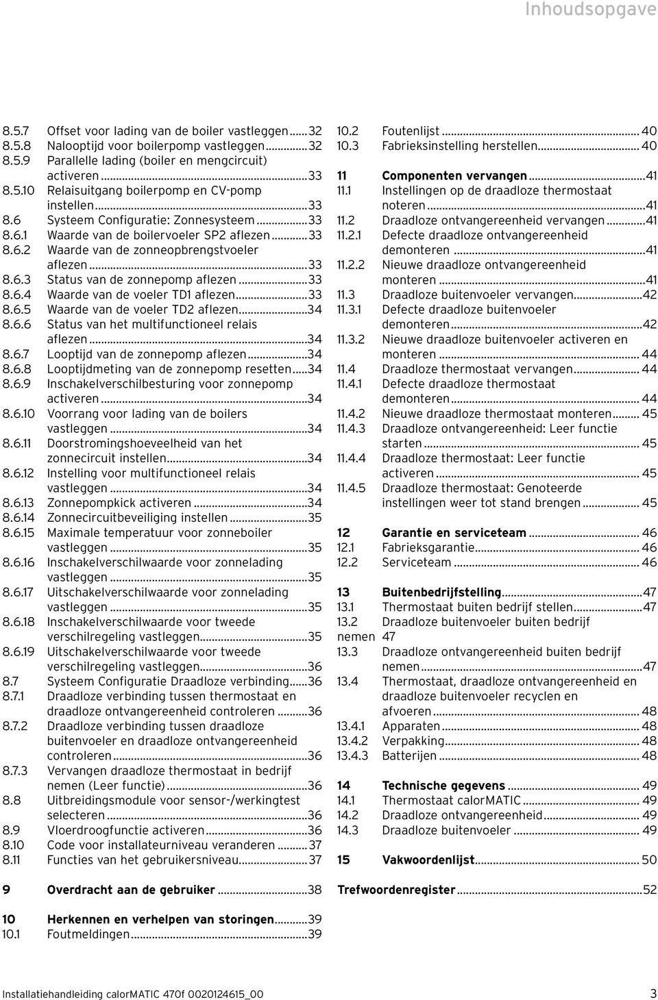 ..33 8.6.5 Waarde van de voeler TD2 aflezen...34 8.6.6 Status van het multifunctioneel relais aflezen...34 8.6.7 Looptijd van de zonnepomp aflezen...34 8.6.8 Looptijdmeting van de zonnepomp resetten.