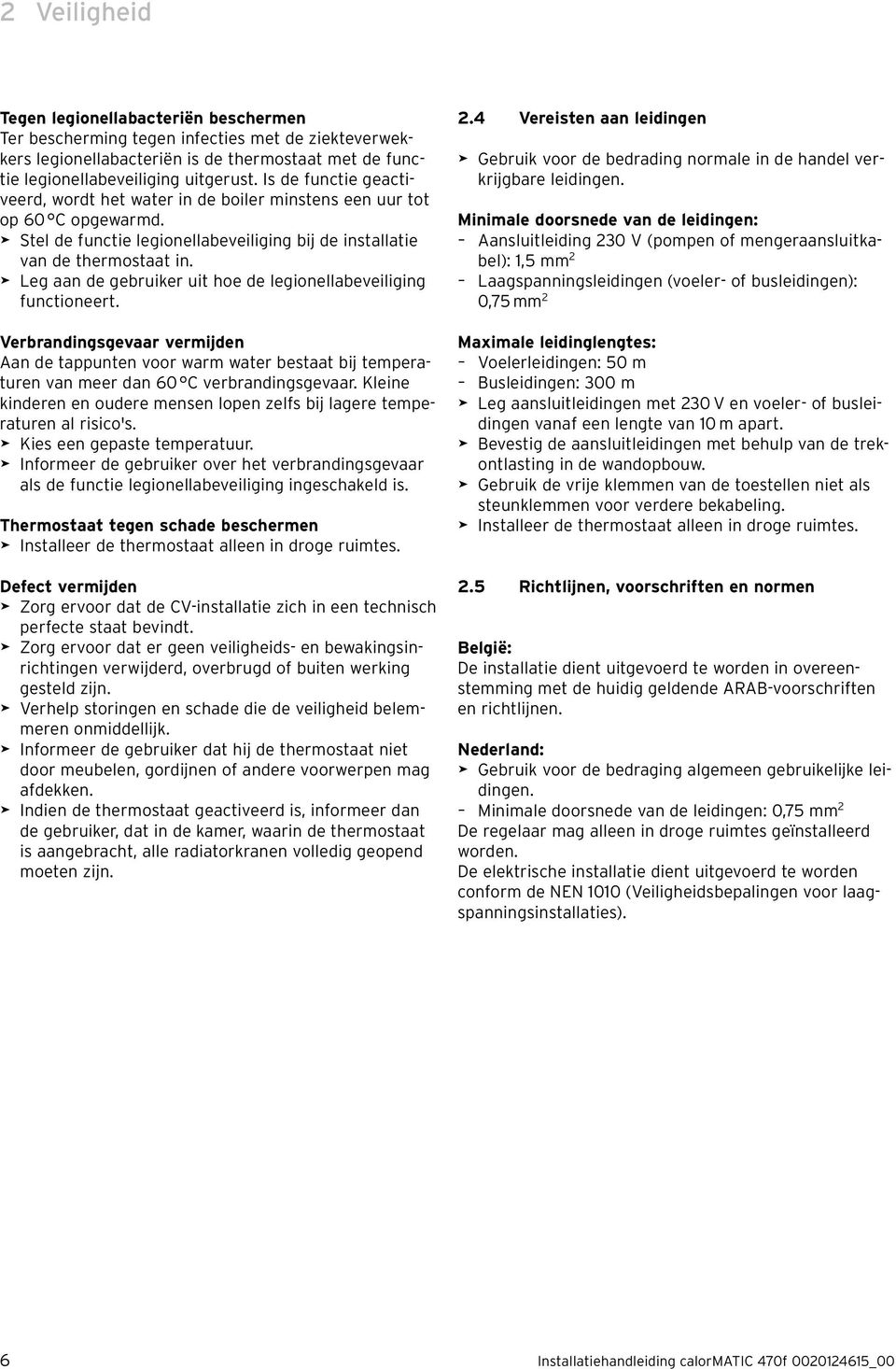 > Leg aan de gebruiker uit hoe de legionellabeveiliging functioneert. Verbrandingsgevaar vermijden Aan de tappunten voor warm water bestaat bij temperaturen van meer dan 60 C verbrandingsgevaar.