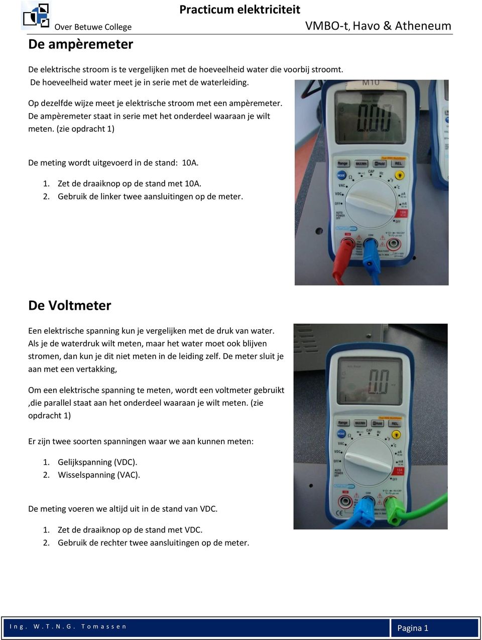 1. Zet de draaiknop op de stand met 10A. 2. Gebruik de linker twee aansluitingen op de meter. De Voltmeter Een elektrische spanning kun je vergelijken met de druk van water.