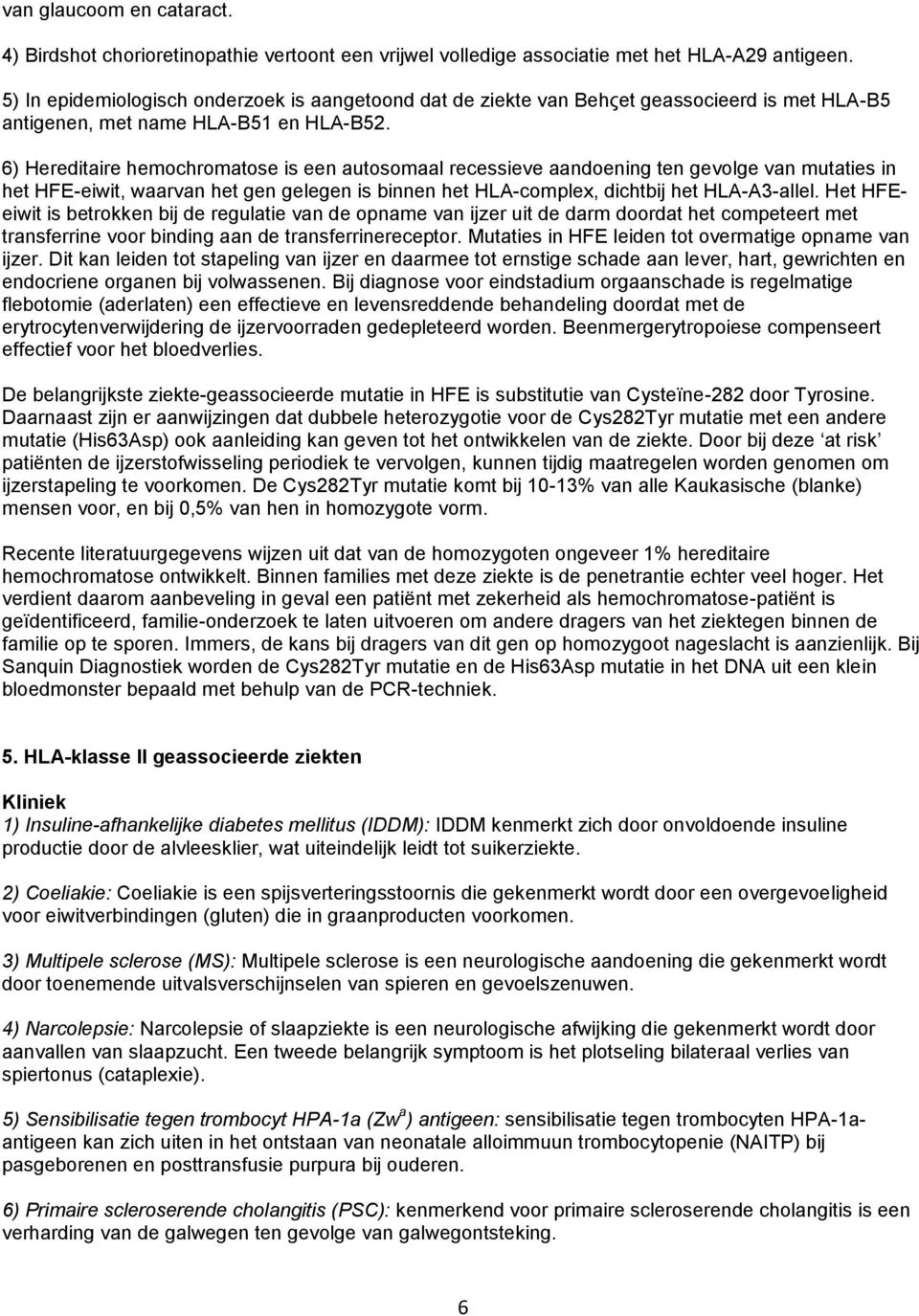 6) Hereditaire hemochromatose is een autosomaal recessieve aandoening ten gevolge van mutaties in het HFE-eiwit, waarvan het gen gelegen is binnen het HLA-complex, dichtbij het HLA-A3-allel.