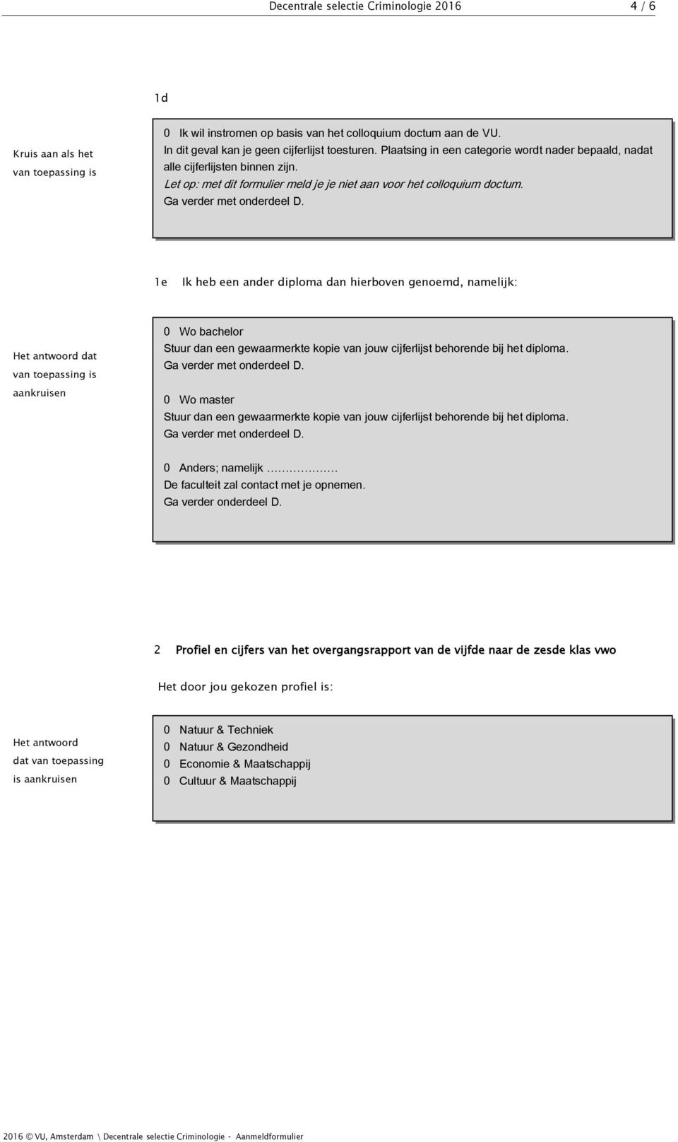 1e Ik heb een ander diploma dan hierboven genoemd, namelijk: 0 Wo bachelor 0 Wo master 0 Anders; namelijk. De faculteit zal contact met je opnemen. Ga verder onderdeel D.