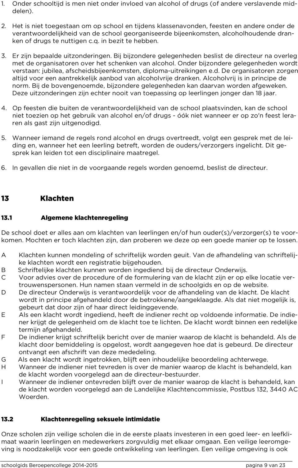 c.q. in bezit te hebben. 3. Er zijn bepaalde uitzonderingen. Bij bijzondere gelegenheden beslist de directeur na overleg met de organisatoren over het schenken van alcohol.