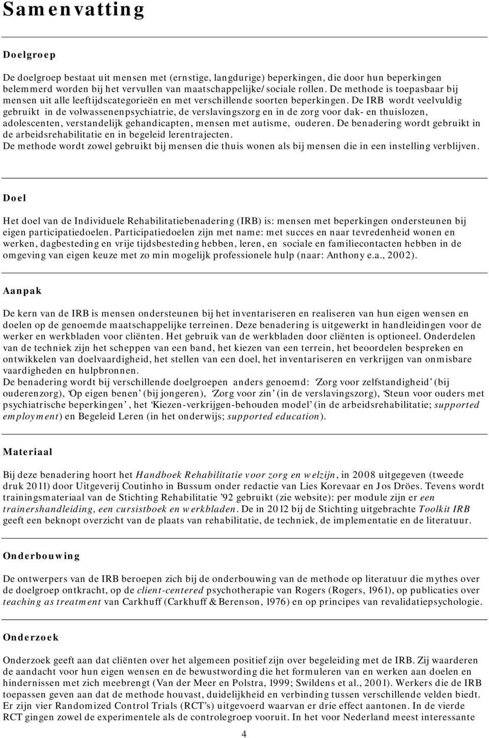 De IRB wordt veelvuldig gebruikt in de volwassenenpsychiatrie, de verslavingszorg en in de zorg voor dak- en thuislozen, adolescenten, verstandelijk gehandicapten, mensen met autisme, ouderen.