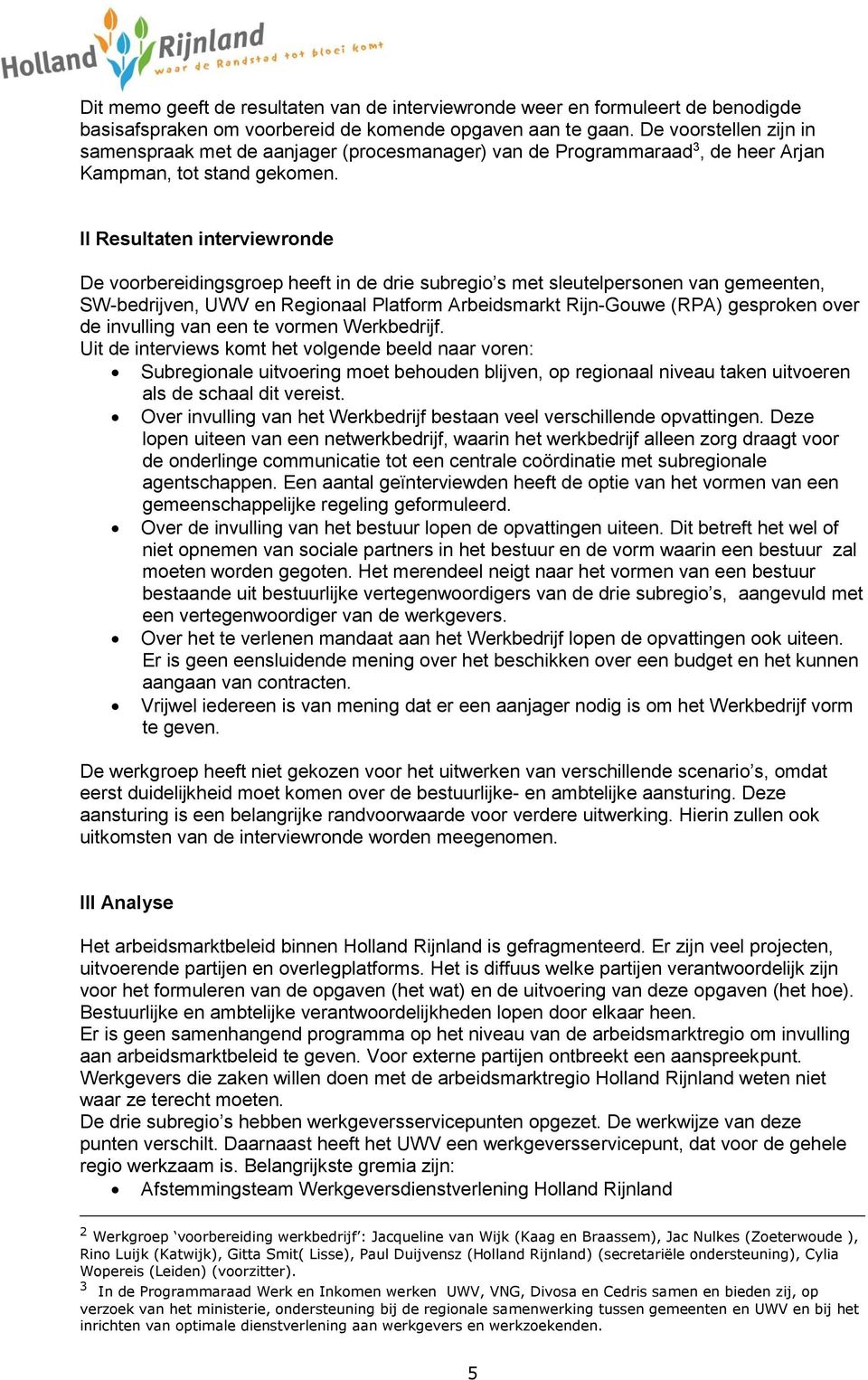 II Resultaten interviewronde De voorbereidingsgroep heeft in de drie subregio s met sleutelpersonen van gemeenten, SW-bedrijven, UWV en Regionaal Platform Arbeidsmarkt Rijn-Gouwe (RPA) gesproken over