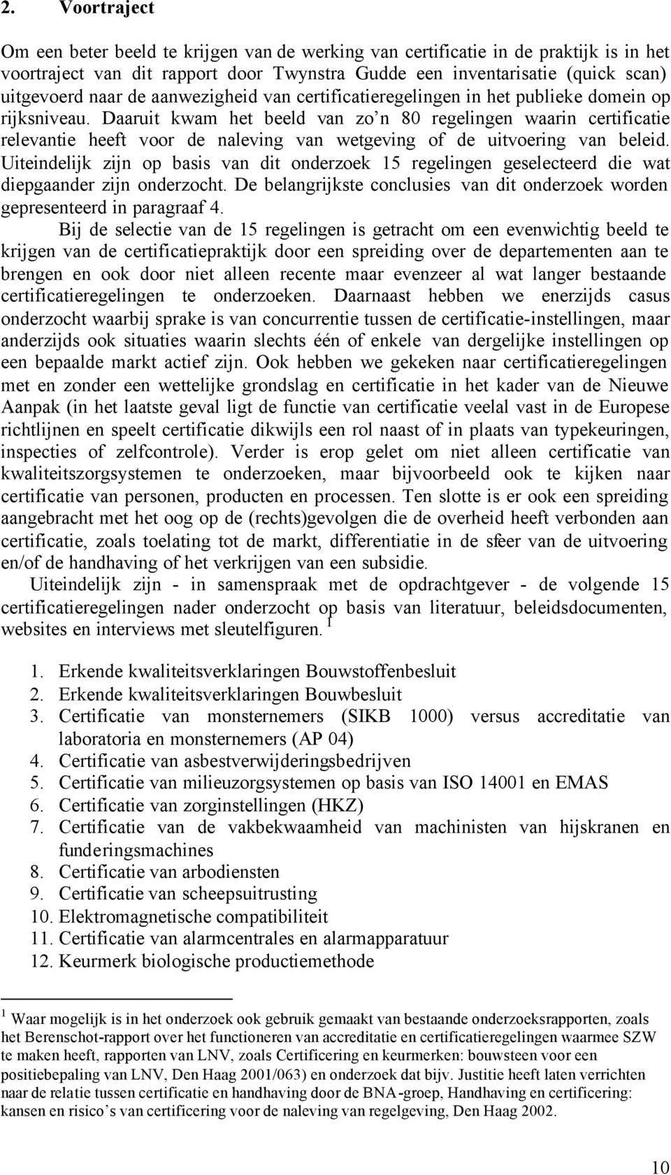 Daaruit kwam het beeld van zo n 80 regelingen waarin certificatie relevantie heeft voor de naleving van wetgeving of de uitvoering van beleid.