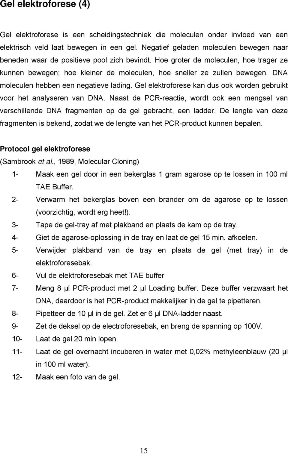 DNA moleculen hebben een negatieve lading. Gel elektroforese kan dus ook worden gebruikt voor het analyseren van DNA.