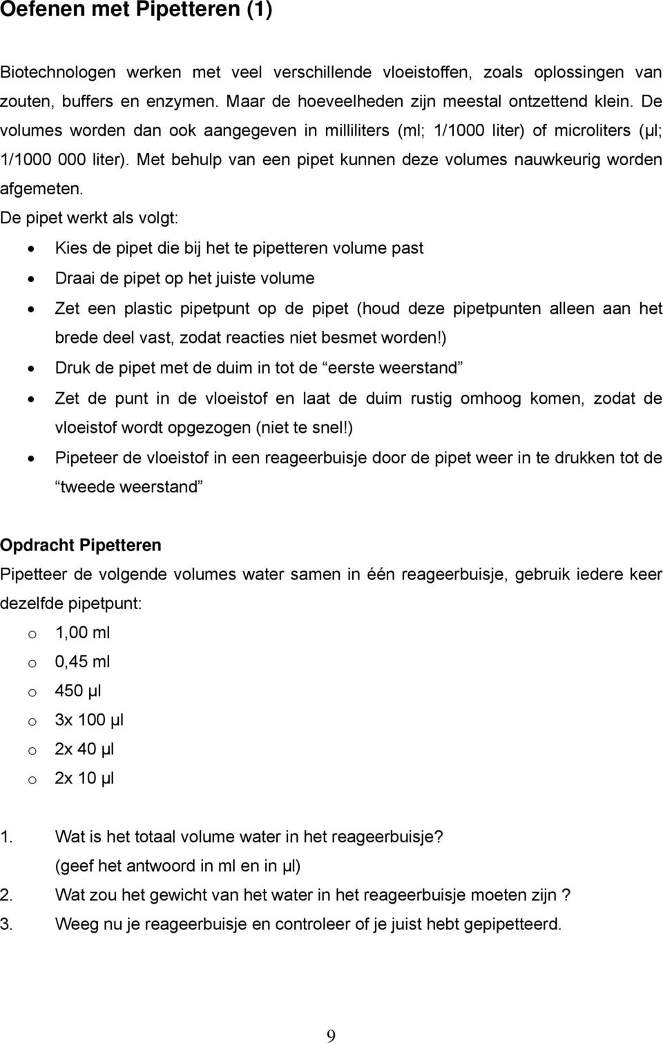 De pipet werkt als volgt: Kies de pipet die bij het te pipetteren volume past Draai de pipet op het juiste volume Zet een plastic pipetpunt op de pipet (houd deze pipetpunten alleen aan het brede