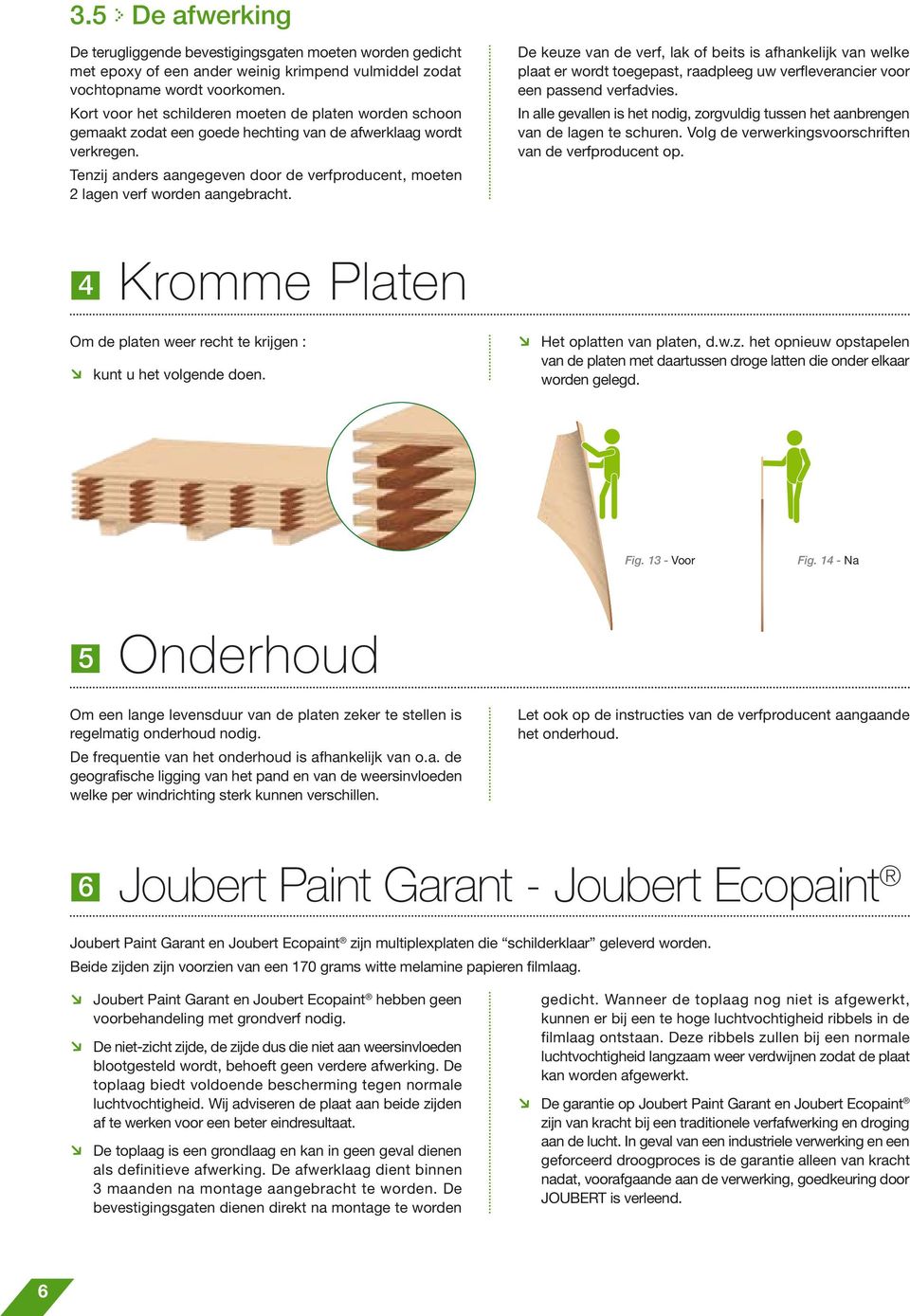 Tenzij anders aangegeven door de verfproducent, moeten 2 lagen verf worden aangebracht.