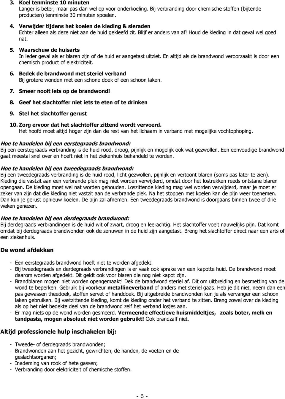 Waarschuw de huisarts In ieder geval als er blaren zijn of de huid er aangetast uitziet. En altijd als de brandwond veroorzaakt is door een chemisch product of elektriciteit. 6.