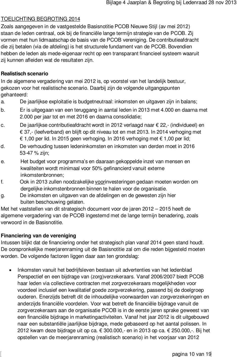 Bovendien hebben de leden als mede-eigenaar recht op een transparant financieel systeem waaruit zij kunnen afleiden wat de resultaten zijn.