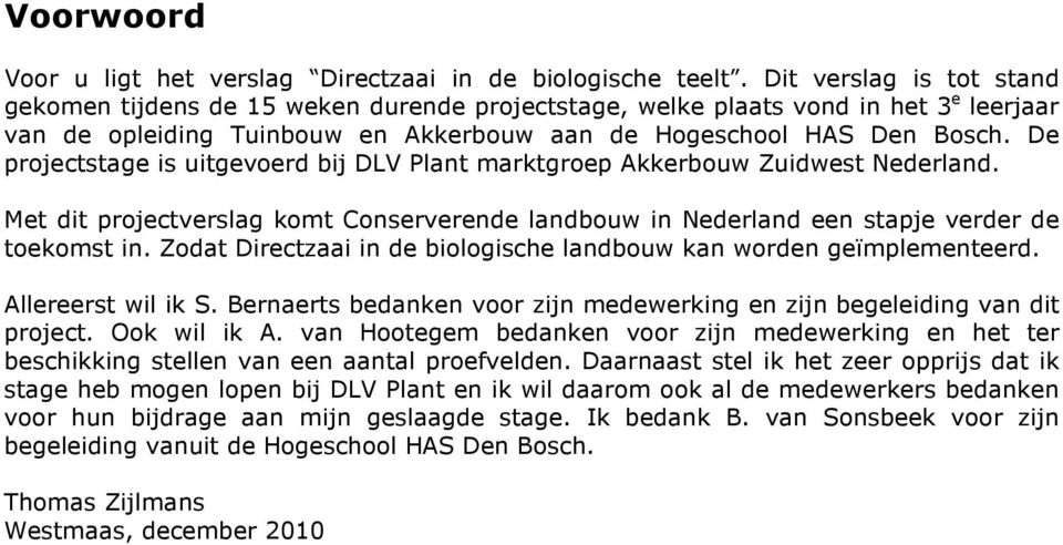 De projectstage is uitgevoerd bij DLV Plant marktgroep Akkerbouw Zuidwest Nederland. Met dit projectverslag komt Conserverende landbouw in Nederland een stapje verder de toekomst in.