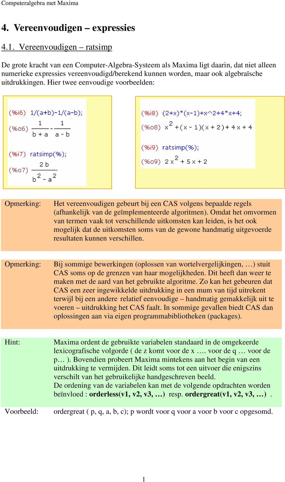 uitdrukkingen. Hier twee eenvoudige voorbeelden: Opmerking: Het vereenvoudigen gebeurt bij een CAS volgens bepaalde regels (afhankelijk van de geïmplementeerde algoritmen).