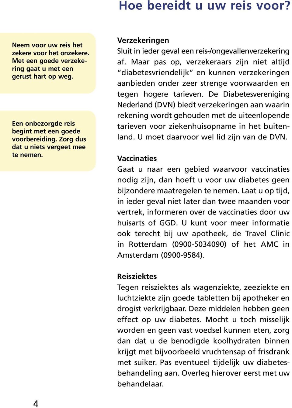 Maar pas op, verzekeraars zijn niet altijd diabetesvriendelijk en kunnen verzekeringen aanbieden onder zeer strenge voorwaarden en tegen hogere tarieven.