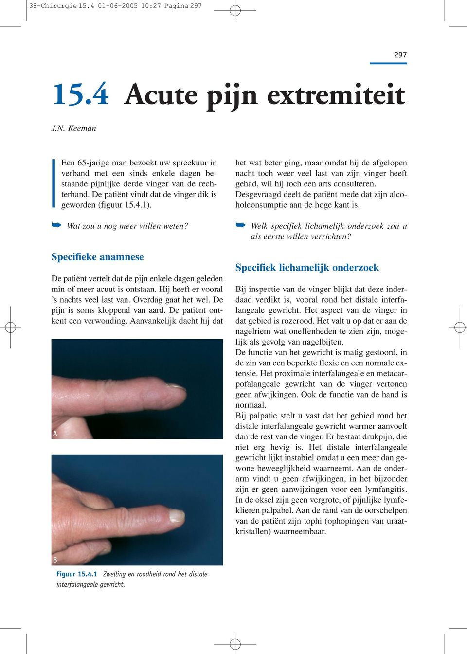 Wat zou u nog meer willen weten? Specifieke anamnese De patiënt vertelt dat de pijn enkele dagen geleden min of meer acuut is ontstaan. Hij heeft er vooral s nachts veel last van.