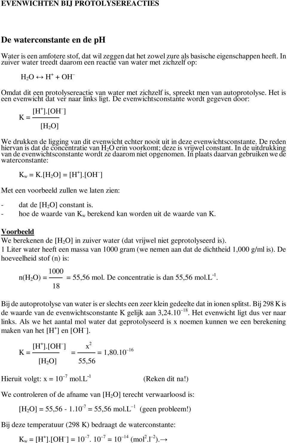 Het is een evenwicht dat ver naar links ligt. De evenwichtsconstante wordt gegeven door: [H + ].[OH ] K = [H 2 O] We drukken de ligging van dit evenwicht echter nooit uit in deze evenwichtsconstante.