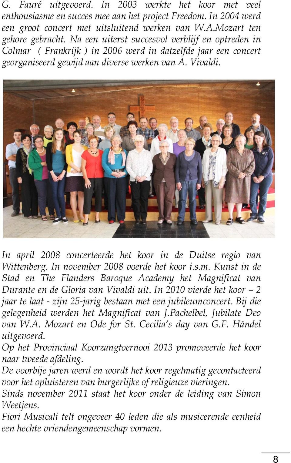 In april 2008 concerteerde het koor in de Duitse regio van Wittenberg. In november 2008 voerde het koor i.s.m. Kunst in de Stad en The Flanders Baroque Academy het Magnificat van Durante en de Gloria van Vivaldi uit.