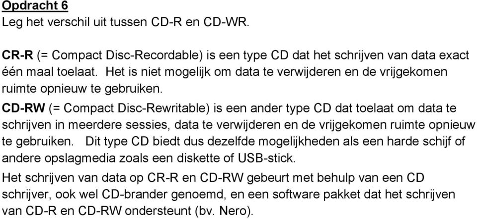 CD-RW (= Compact Disc-Rewritable) is een ander type CD dat toelaat om data te schrijven in meerdere sessies, data te verwijderen en de vrijgekomen ruimte opnieuw te gebruiken.