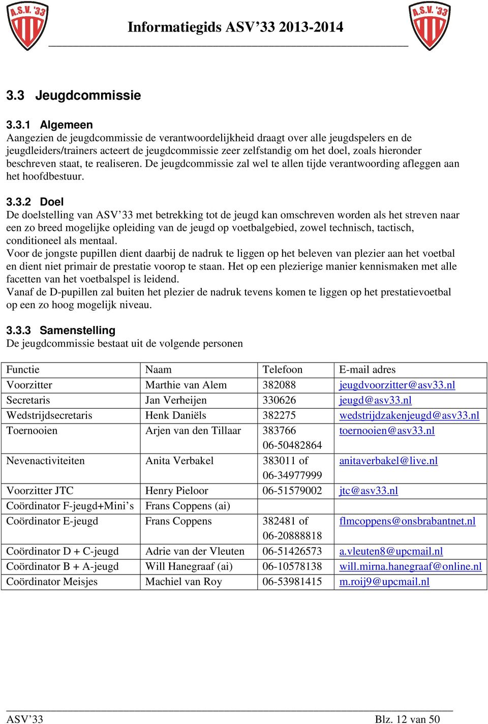 3.2 Doel De doelstelling van ASV 33 met betrekking tot de jeugd kan omschreven worden als het streven naar een zo breed mogelijke opleiding van de jeugd op voetbalgebied, zowel technisch, tactisch,