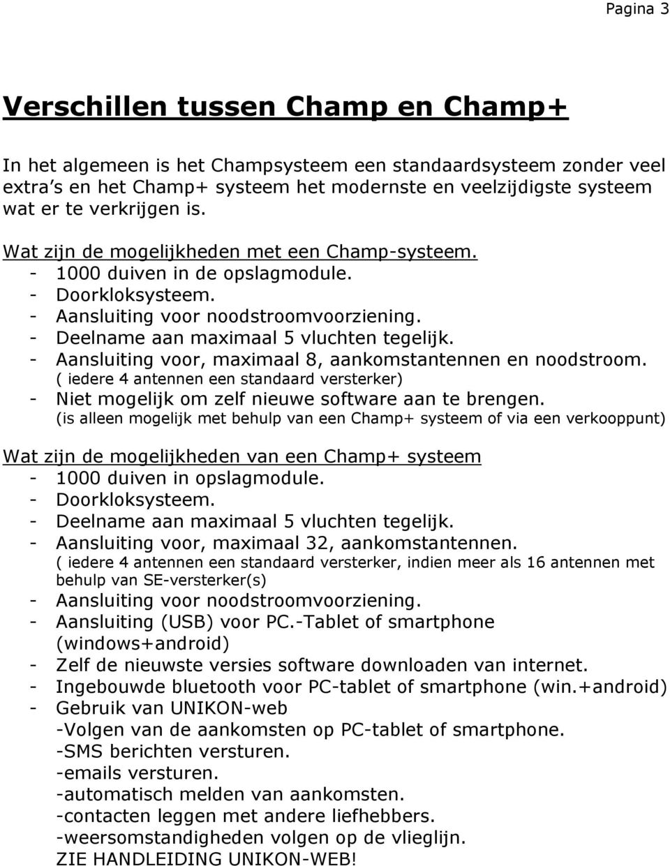 - Deelname aan maximaal 5 vluchten tegelijk. - Aansluiting voor, maximaal 8, aankomstantennen en noodstroom.