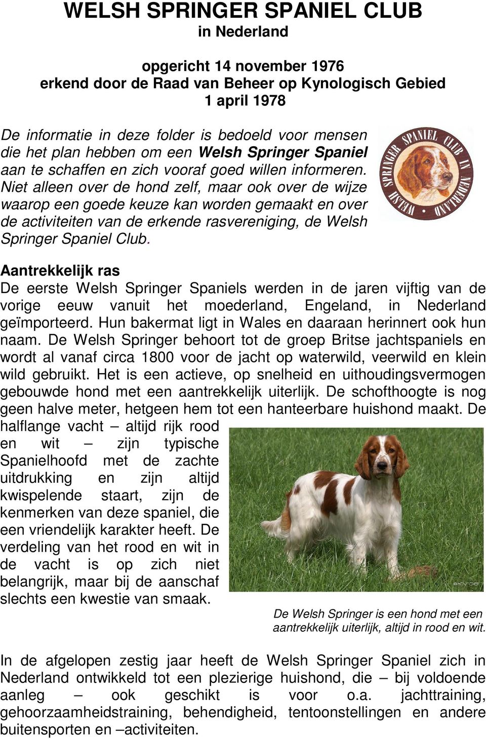Niet alleen over de hond zelf, maar ook over de wijze waarop een goede keuze kan worden gemaakt en over de activiteiten van de erkende rasvereniging, de Welsh Springer Spaniel Club.
