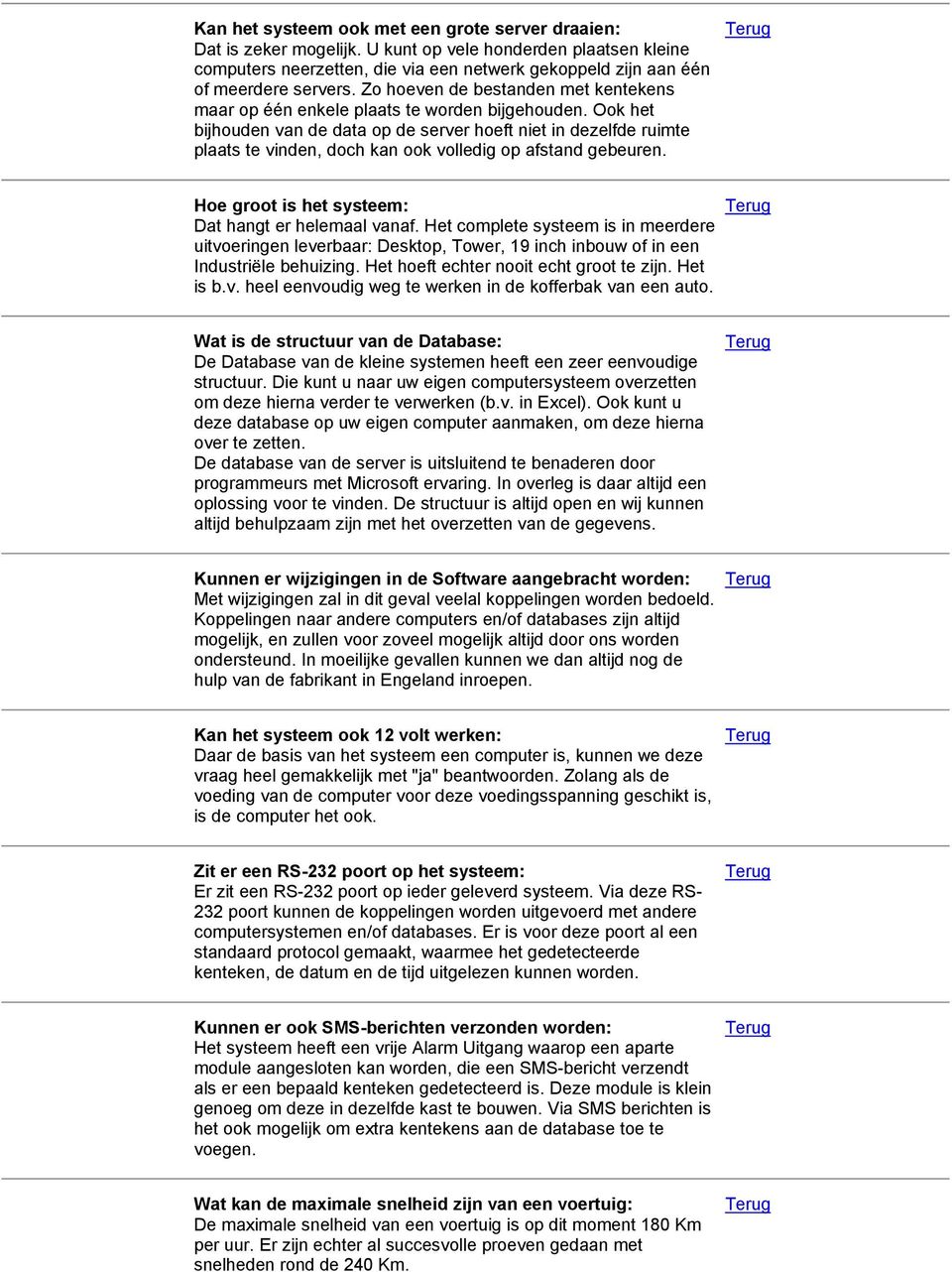 Ook het bijhouden van de data op de server hoeft niet in dezelfde ruimte plaats te vinden, doch kan ook volledig op afstand gebeuren. Hoe groot is het systeem: Dat hangt er helemaal vanaf.