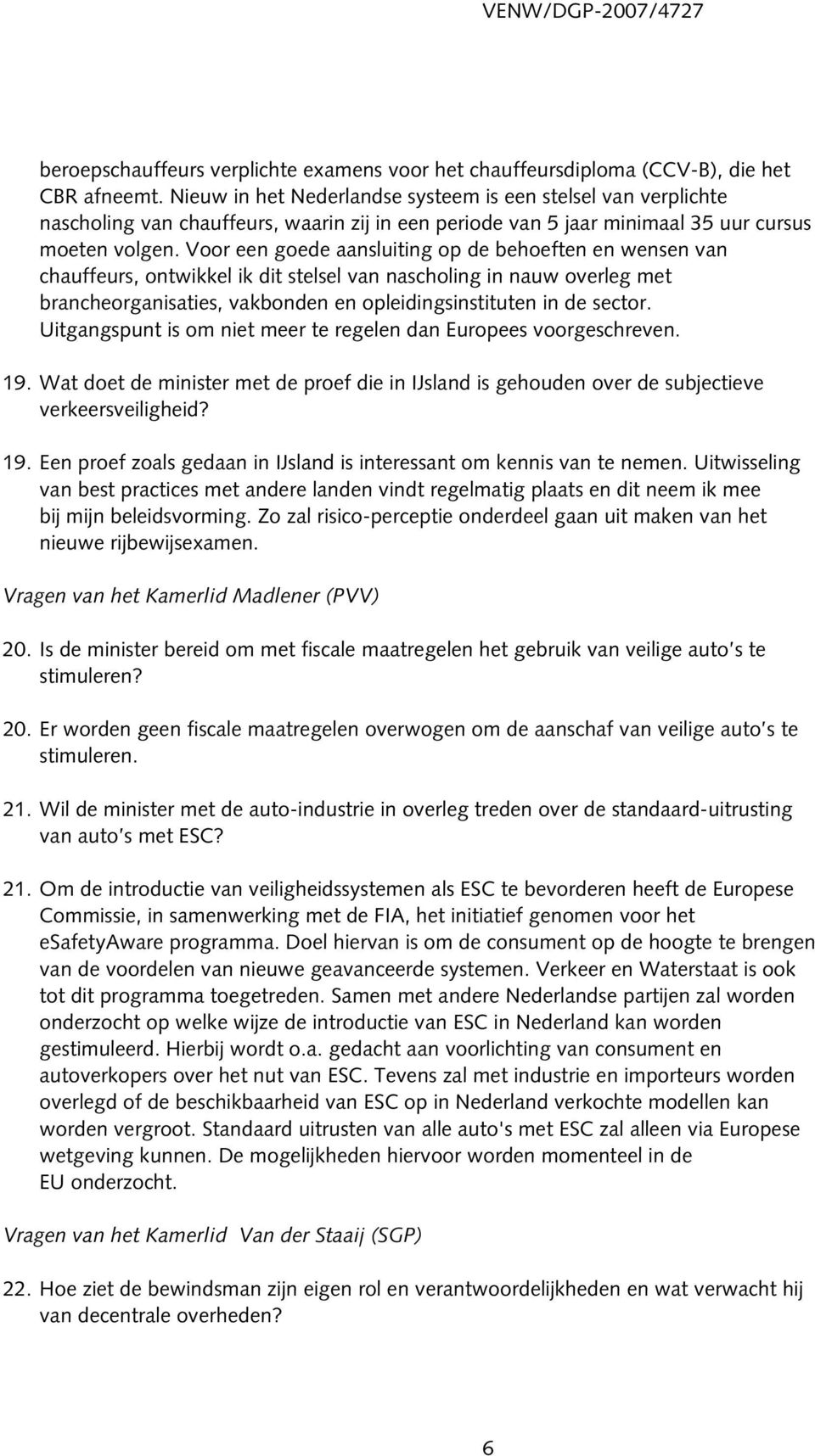 Voor een goede aansluiting op de behoeften en wensen van chauffeurs, ontwikkel ik dit stelsel van nascholing in nauw overleg met brancheorganisaties, vakbonden en opleidingsinstituten in de sector.