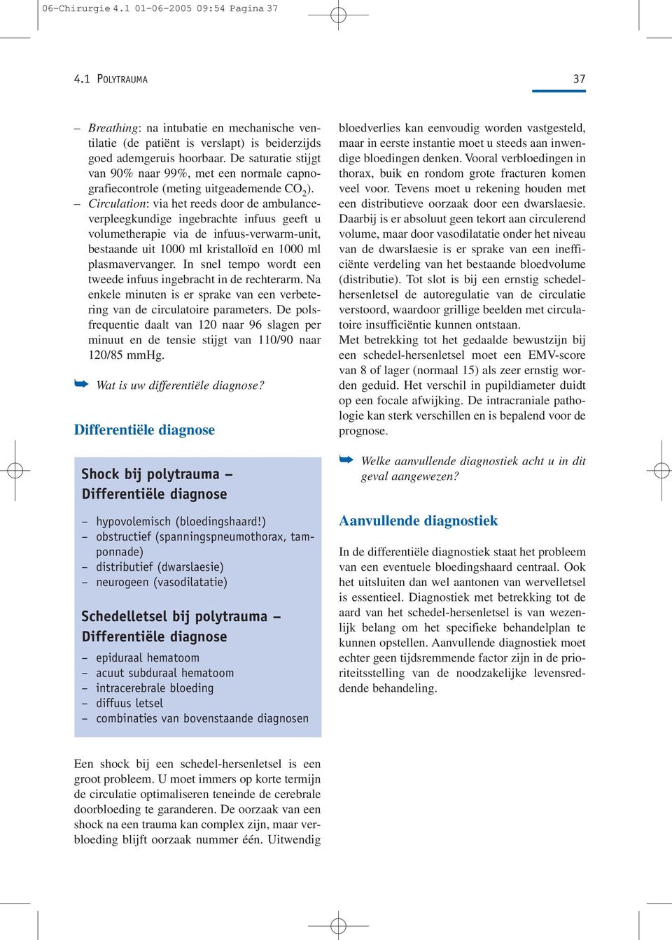 Circulation: via het reeds door de ambulanceverpleegkundige ingebrachte infuus geeft u volumetherapie via de infuus-verwarm-unit, bestaande uit 1000 ml kristalloïd en 1000 ml plasmavervanger.