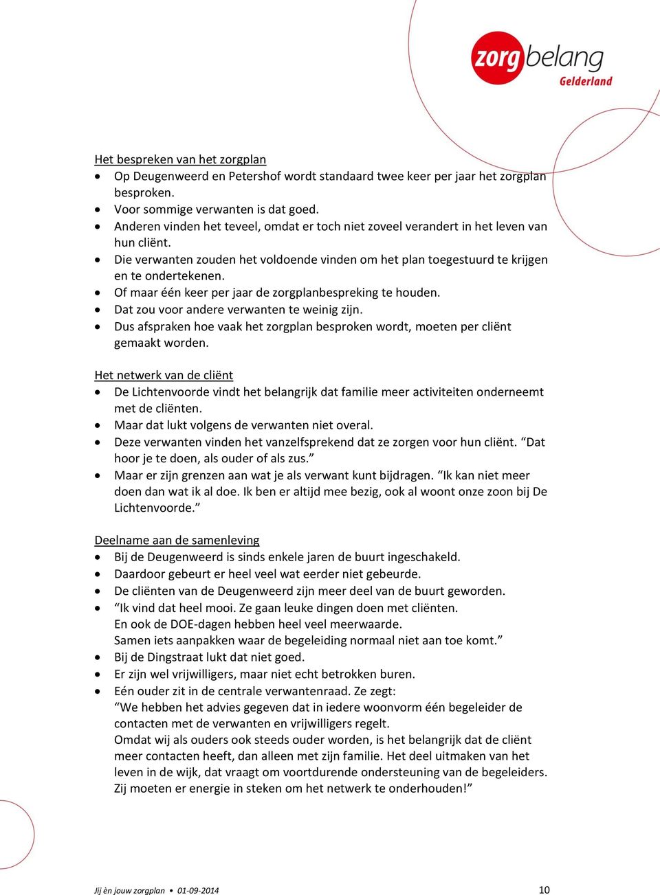 Of maar één keer per jaar de zorgplanbespreking te houden. Dat zou voor andere verwanten te weinig zijn. Dus afspraken hoe vaak het zorgplan besproken wordt, moeten per cliënt gemaakt worden.