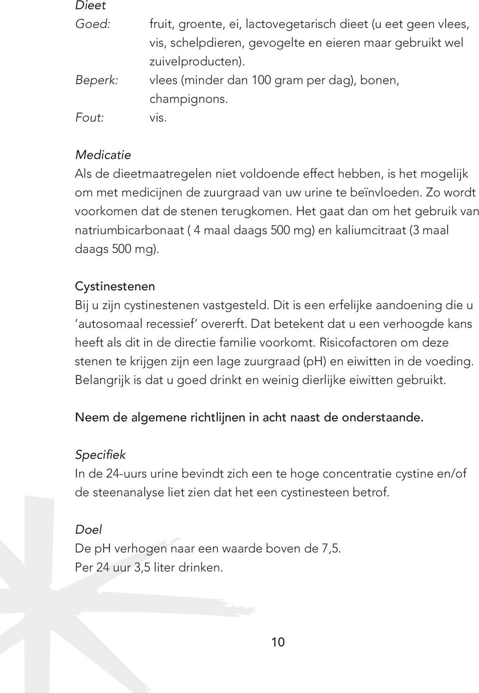 Medicatie Als de dieetmaatregelen niet voldoende effect hebben, is het mogelijk om met medicijnen de zuurgraad van uw urine te beïnvloeden. Zo wordt voorkomen dat de stenen terugkomen.