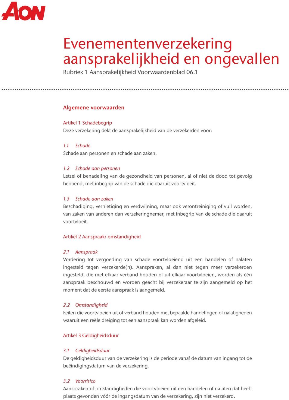 1.3 Schade aan zaken Beschadiging, vernietiging en verdwijning, maar ook verontreiniging of vuil worden, van zaken van anderen dan verzekeringnemer, met inbegrip van de schade die daaruit voortvloeit.