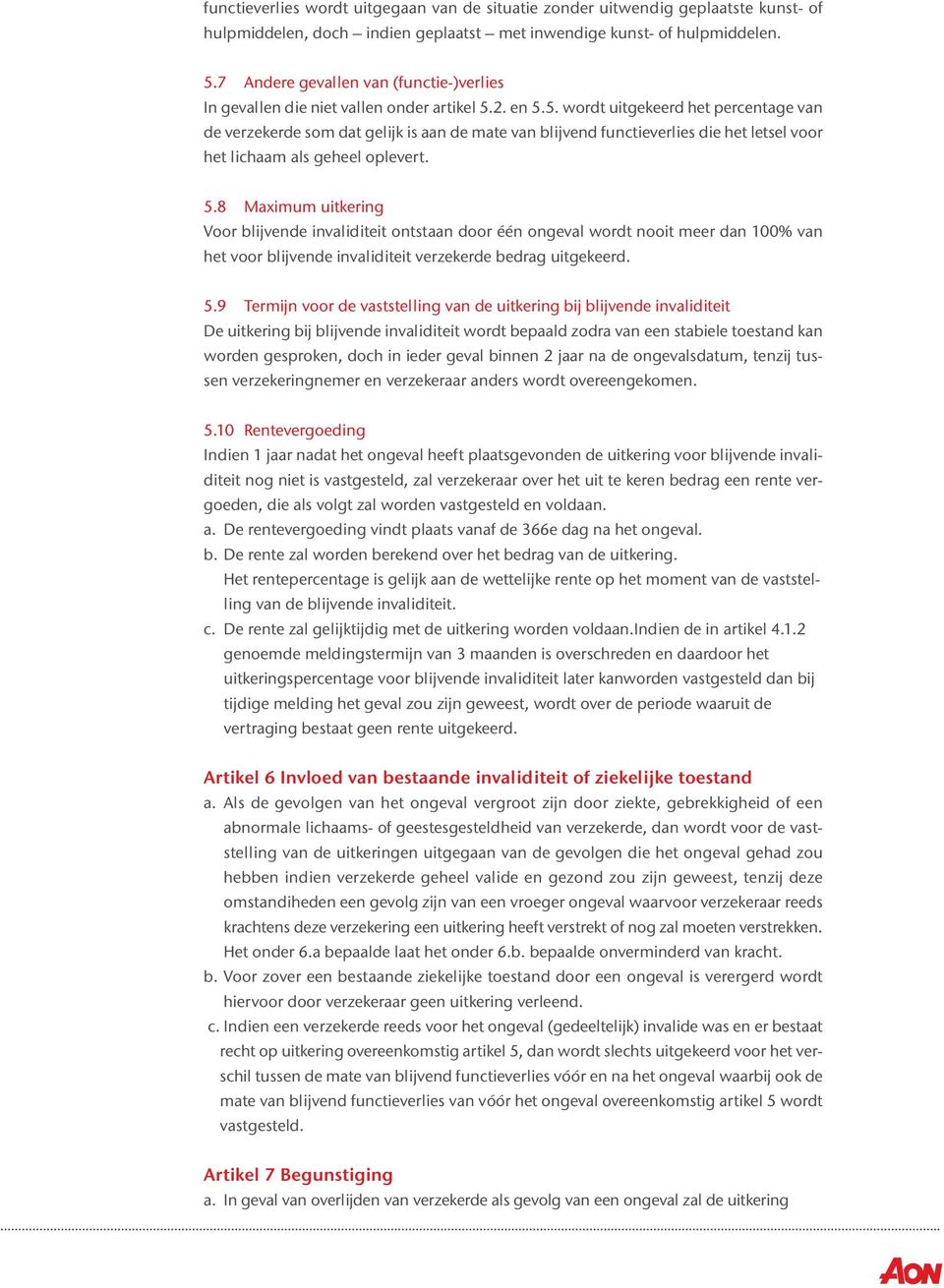 2. en 5.5. wordt uitgekeerd het percentage van de verzekerde som dat gelijk is aan de mate van blijvend functieverlies die het letsel voor het lichaam als geheel oplevert. 5.8 Maximum uitkering Voor blijvende invaliditeit ontstaan door één ongeval wordt nooit meer dan 100% van het voor blijvende invaliditeit verzekerde bedrag uitgekeerd.