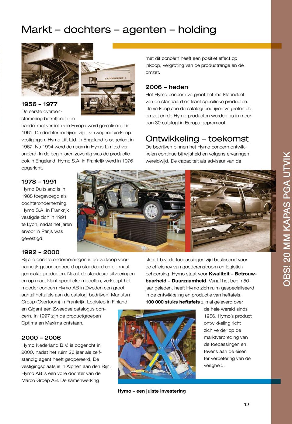 in Engeland is opgericht in 1967. Na 1994 werd de naam in Hymo Limited veranderd. In de begin jaren zeventig was de productie ook in Engeland. Hymo S.A. in Frankrijk werd in 1976 opgericht.