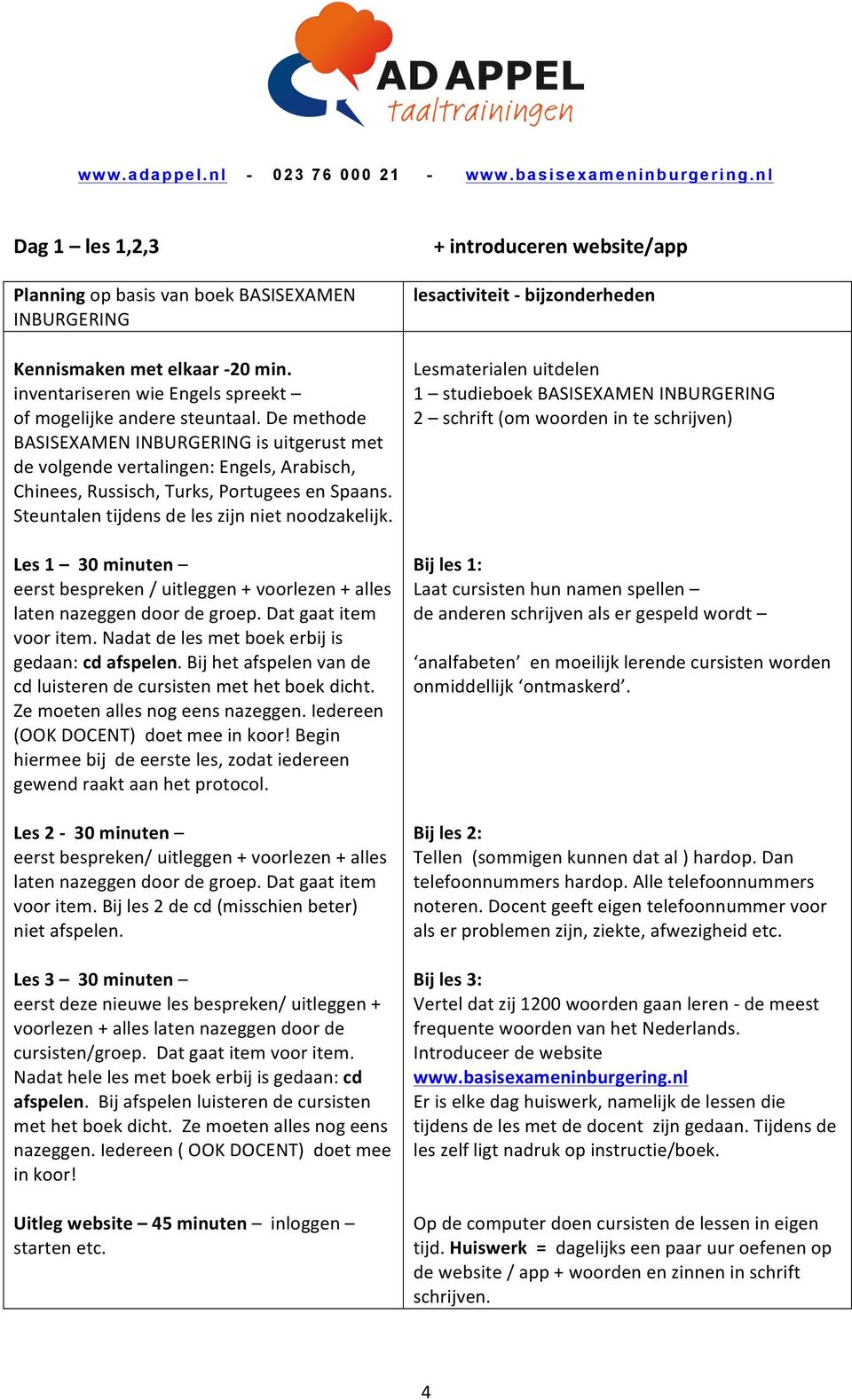 Les 1 30 minuten eerst bespreken / uitleggen + voorlezen + alles laten nazeggen door de groep. Dat gaat item voor item. Nadat de les met boek erbij is gedaan: cd afspelen.